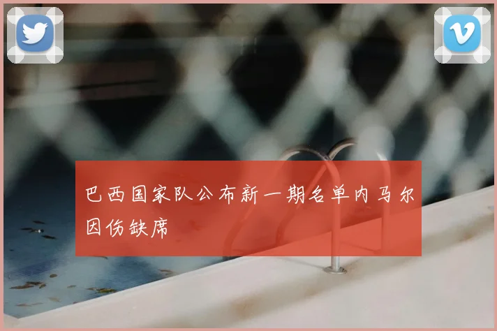 巴西国家队公布新一期名单内马尔因伤缺席