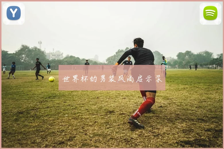 世界杯的男装风尚启示录