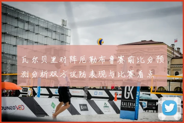 瓦尔贝里对阵厄勒布鲁赛前比分预测分析双方攻防表现与比赛看点