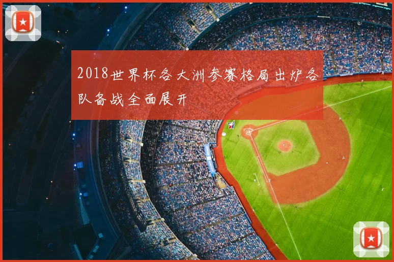 2018世界杯各大洲参赛格局出炉各队备战全面展开