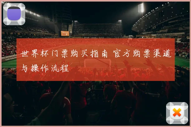 世界杯门票购买指南 官方购票渠道与操作流程