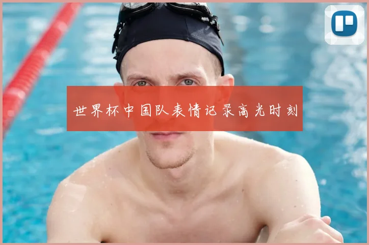 世界杯中国队表情记录高光时刻