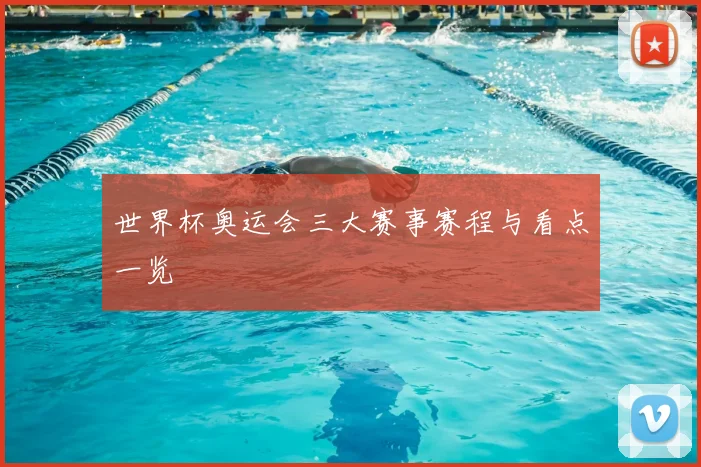 世界杯奥运会三大赛事赛程与看点一览