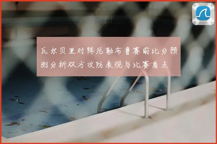 瓦尔贝里对阵厄勒布鲁赛前比分预测分析双方攻防表现与比赛看点