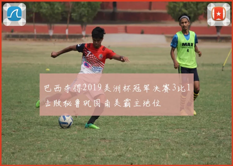 巴西夺得2019美洲杯冠军决赛3比1击败秘鲁巩固南美霸主地位