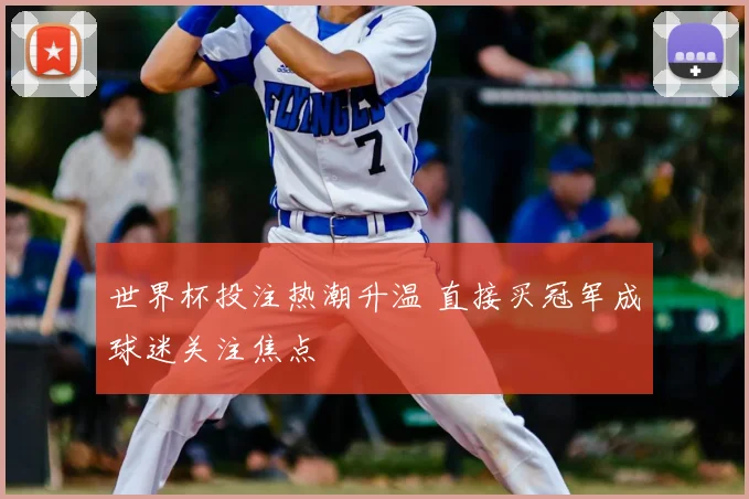 世界杯投注热潮升温 直接买冠军成球迷关注焦点