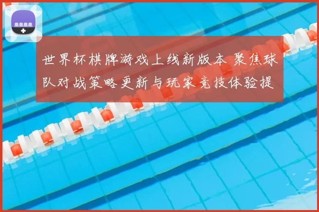 世界杯棋牌游戏上线新版本 聚焦球队对战策略更新与玩家竞技体验提升