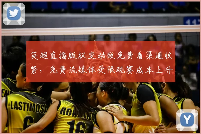 英超直播版权变动致免费看渠道收紧，免费流媒体受限观赛成本上升