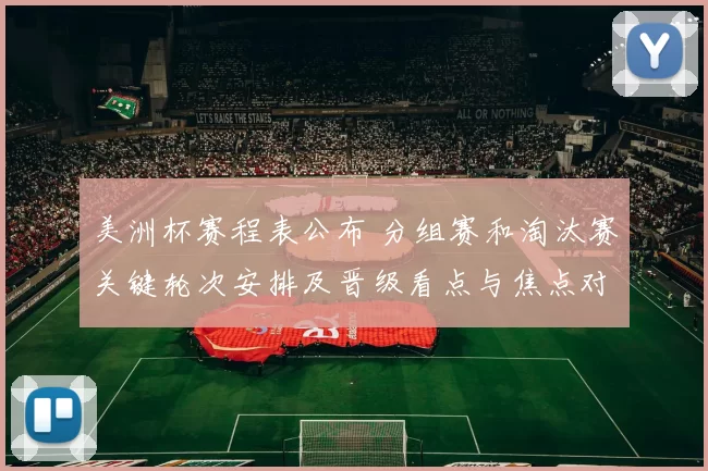 美洲杯赛程表公布 分组赛和淘汰赛关键轮次安排及晋级看点与焦点对决