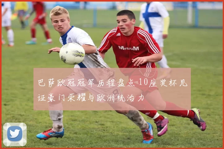 巴萨欧冠冠军历程盘点 10座奖杯见证豪门荣耀与欧洲统治力