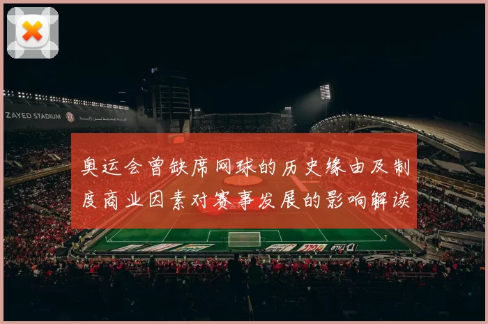 奥运会曾缺席网球的历史缘由及制度商业因素对赛事发展的影响解读