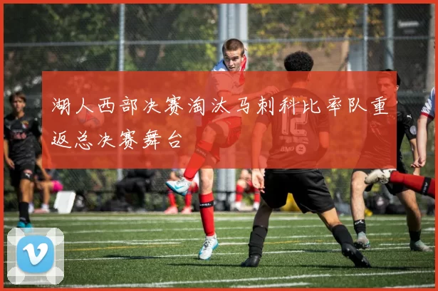 湖人西部决赛淘汰马刺科比率队重返总决赛舞台