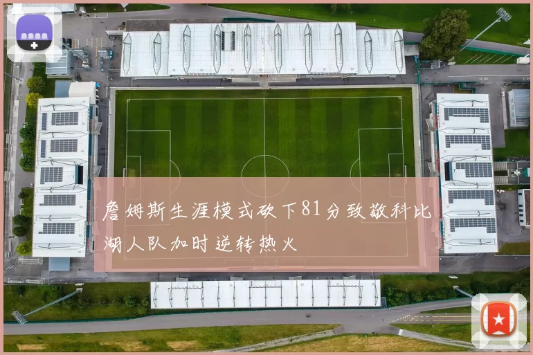 詹姆斯生涯模式砍下81分致敬科比湖人队加时逆转热火