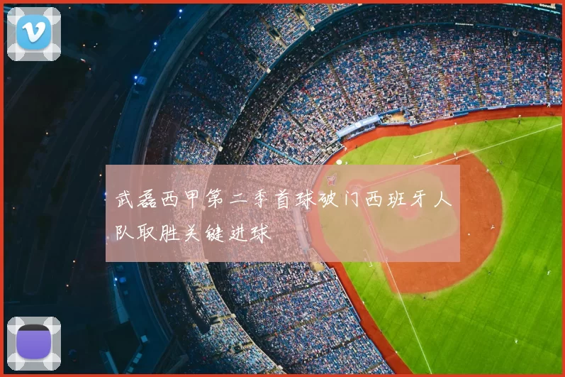 武磊西甲第二季首球破门西班牙人队取胜关键进球