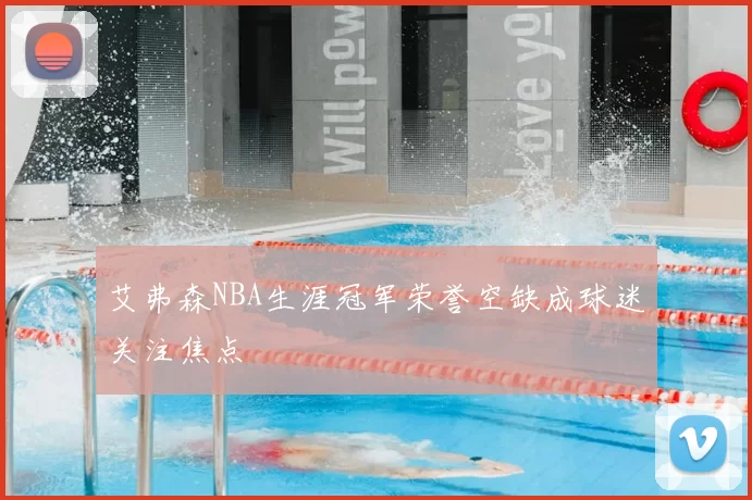 艾弗森NBA生涯冠军荣誉空缺成球迷关注焦点