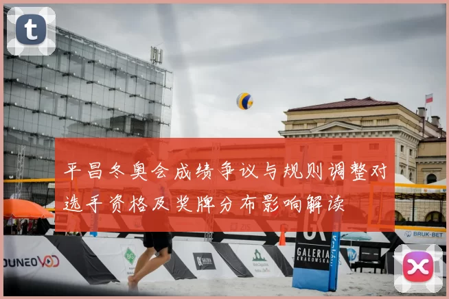 平昌冬奥会成绩争议与规则调整对选手资格及奖牌分布影响解读