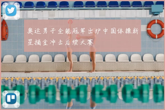 奥运男子全能冠军出炉中国体操新星摘金冲击后续大赛