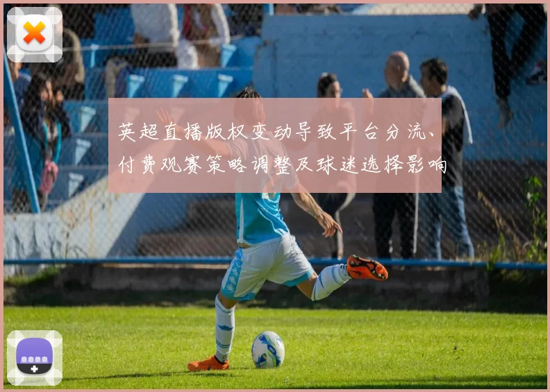 英超直播版权变动导致平台分流、付费观赛策略调整及球迷选择影响