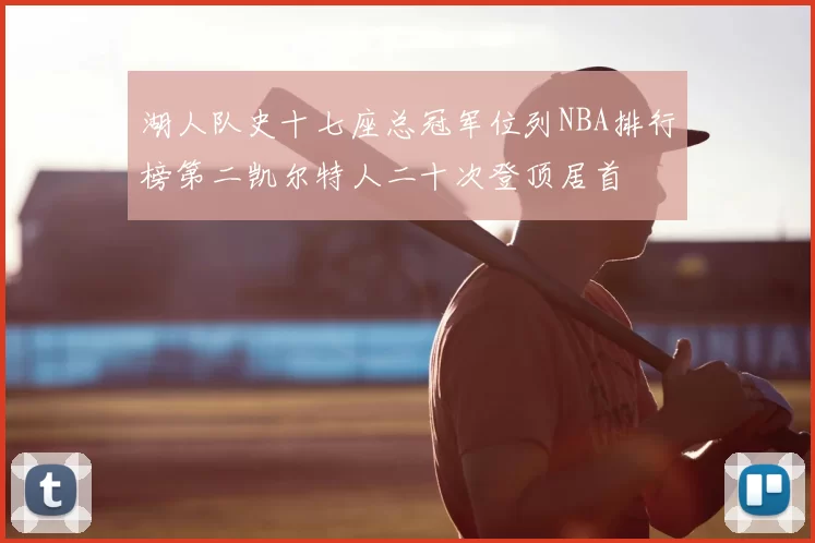 湖人队史十七座总冠军位列NBA排行榜第二凯尔特人二十次登顶居首