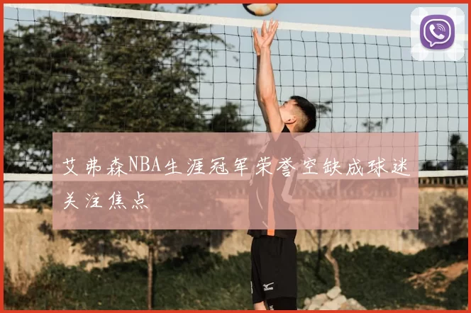 艾弗森NBA生涯冠军荣誉空缺成球迷关注焦点