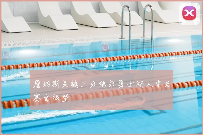 詹姆斯关键三分绝杀勇士湖人季后赛晋级望