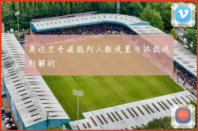 奥运空手道裁判人数设置与执裁规则解析