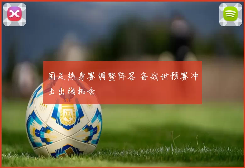 国足热身赛调整阵容 备战世预赛冲击出线机会