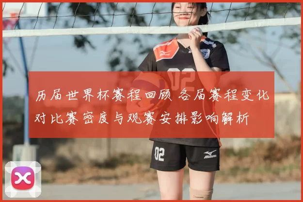 历届世界杯赛程回顾 各届赛程变化对比赛密度与观赛安排影响解析