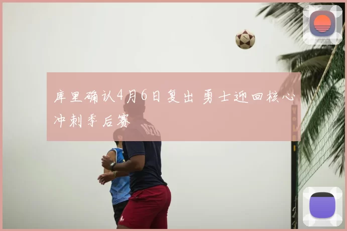 库里确认4月6日复出 勇士迎回核心冲刺季后赛