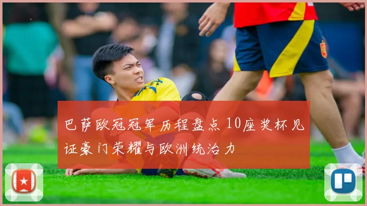 巴萨欧冠冠军历程盘点 10座奖杯见证豪门荣耀与欧洲统治力