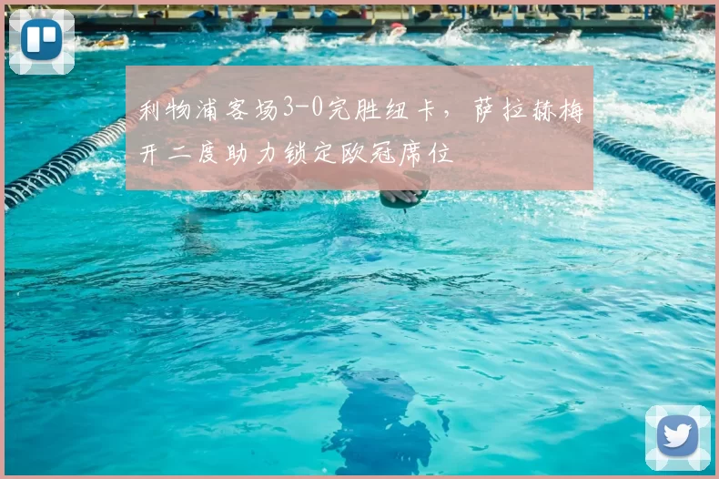 利物浦客场3-0完胜纽卡，萨拉赫梅开二度助力锁定欧冠席位