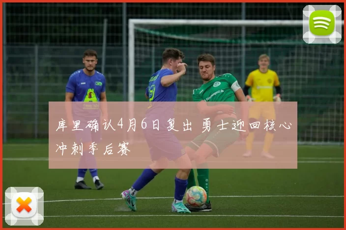 库里确认4月6日复出 勇士迎回核心冲刺季后赛